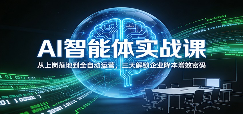 AI智能体实战课：从上岗落地到全自动运营，三天解锁企业降本增效密码