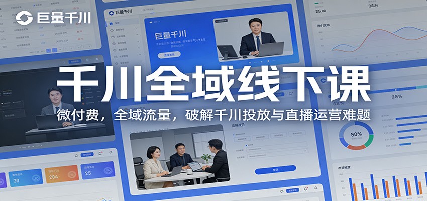 千川全域线下课:微付费,全域流量,破解千川投放与直播运营难题