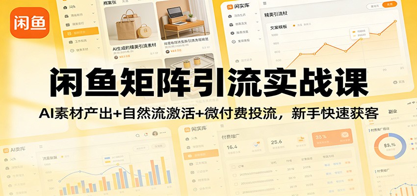 闲鱼矩阵引流实战课:AI素材产出+自然流激活+微付费投流,新手快速获客