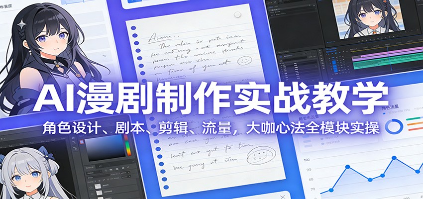 AI 漫剧制作实战教学:角色设计、剧本、剪辑、流量,大咖心法全模块实操