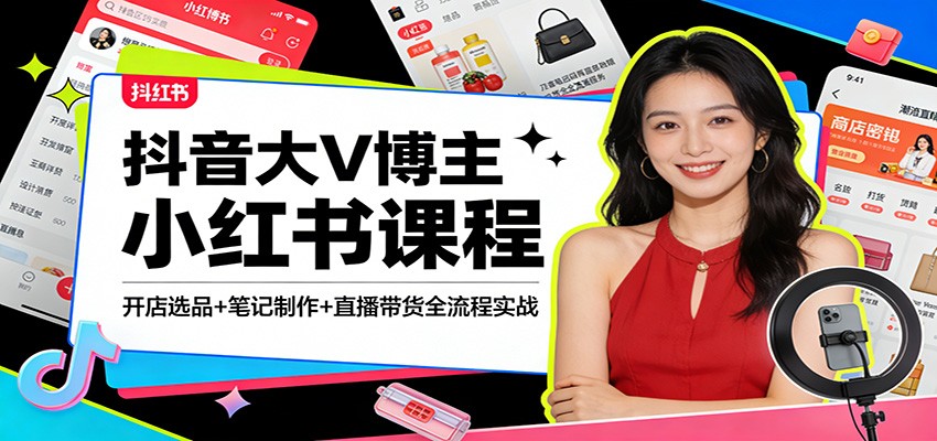 抖音大V博主小红书课程:开店选品+笔记制作+直播带货全流程实战