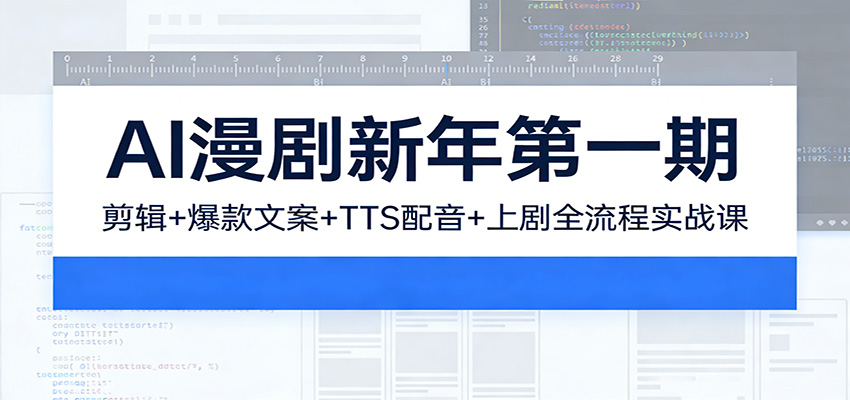 AI漫剧新年第一期:剪辑/爆款文案/TTS配音/上剧全流程实战课