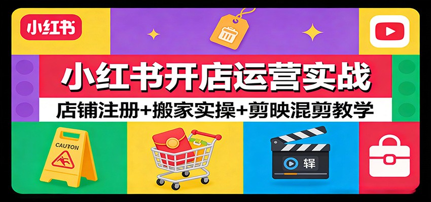 小红书开店运营实战:店铺注册+搬家实操+剪映混剪教学