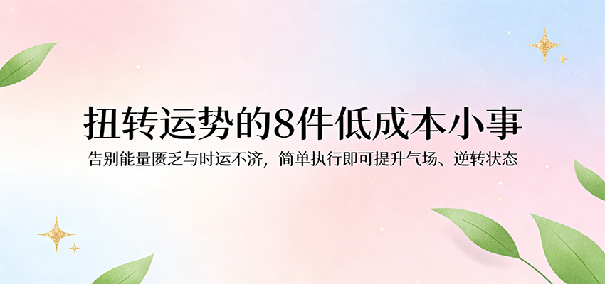 付费文章:扭转运势的8件低成本小事,告别能量匮乏与时运不济逆转状态