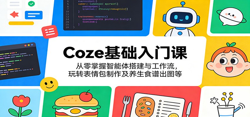 Coze基础入门课:从零掌握智能体搭建与工作流,玩转表情包制作及养生食谱出图等