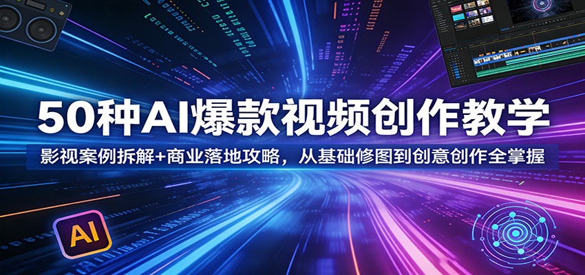 50种AI爆款视频创作教学:影视案例拆解+商业落地攻略,从基础修图到创意创作全掌握