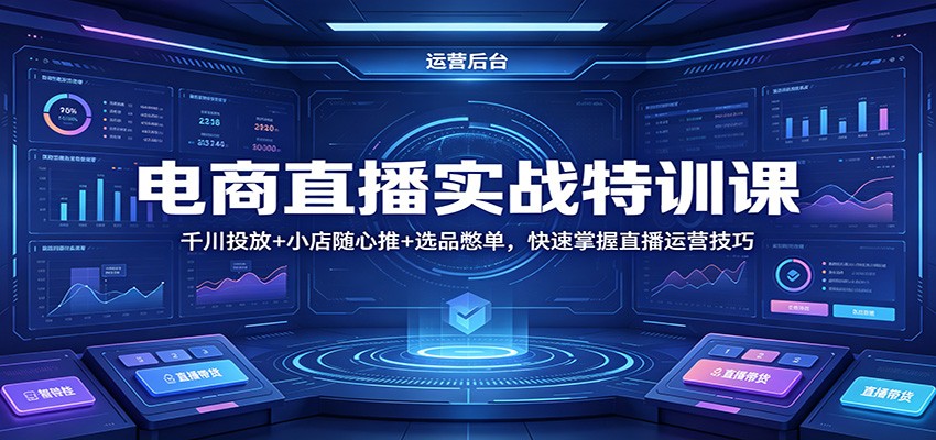 电商直播实战特训课:千川投放+小店随心推+选品憋单,快速掌握直播运营技巧
