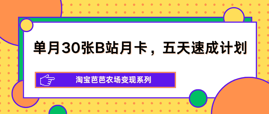 单月30张B站月卡,五天速成计划,淘宝芭芭农场变现系列