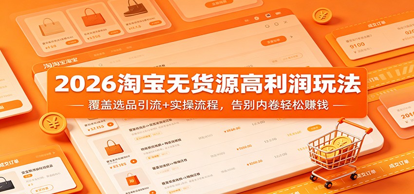 2026淘宝无货源高利润玩法:覆盖选品引流+实操流程,告别内卷轻松赚钱