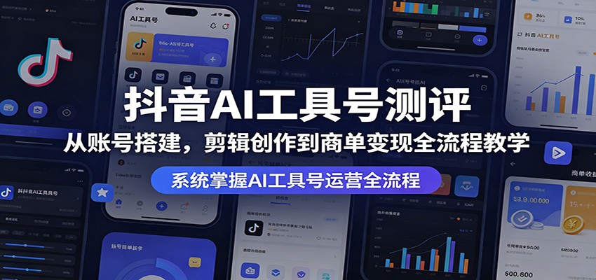 抖音AI工具号测评:从账号搭建,剪辑创作到商单变现全流程教学