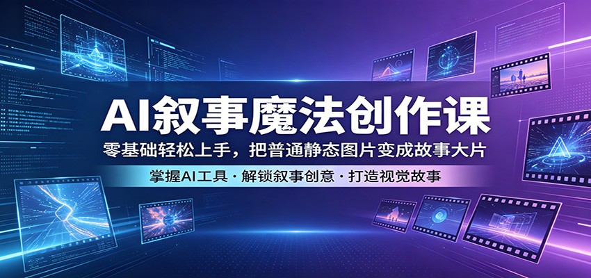 AI叙事魔法创作课:零基础轻松上手,把普通静态图片变成故事大片