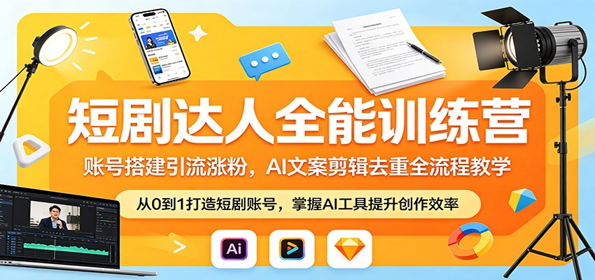 短剧达人全能训练营：账号搭建引流涨粉，AI 文案剪辑去重全流程教学