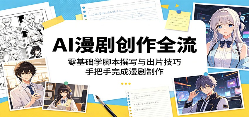 AI漫剧创作全流程:零基础学脚本撰写与出片技巧,手把手完成漫剧制作