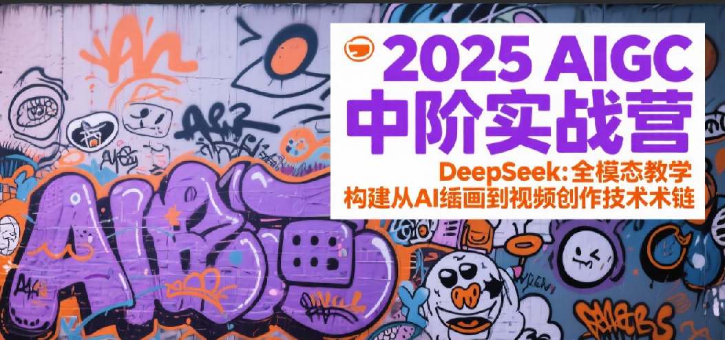 2025AIGC中阶实战营:DeepSeek全模态教学,构建从AI绘画到视频创作的技术链