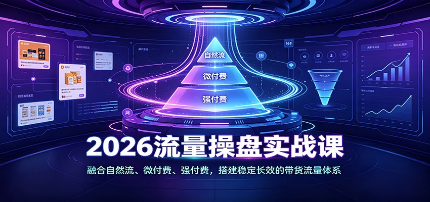 2026流量操盘实战课:融合自然流、微付费、强付费,搭建稳定长效的带货流量体系100 :121055 2026流量操盘实战课:融合自然流、微付费、强付费,搭建稳定长效的带货流量体系100 :121055