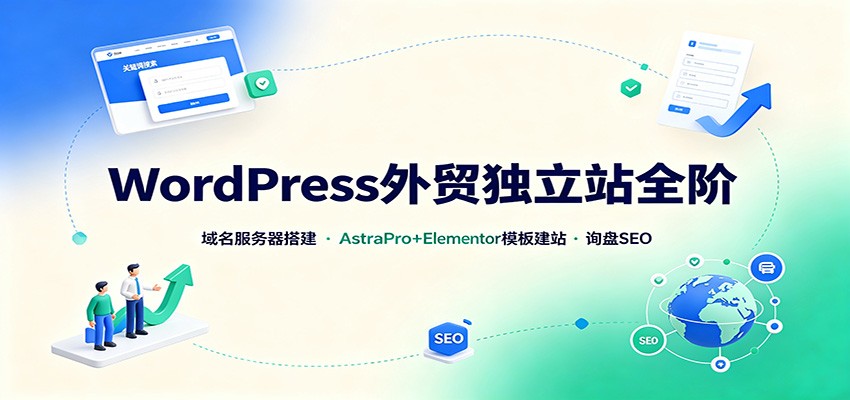WordPress外贸独立站全阶：域名服务器搭建，AstraPro+Elementor模板建站与询盘询盘SEO 