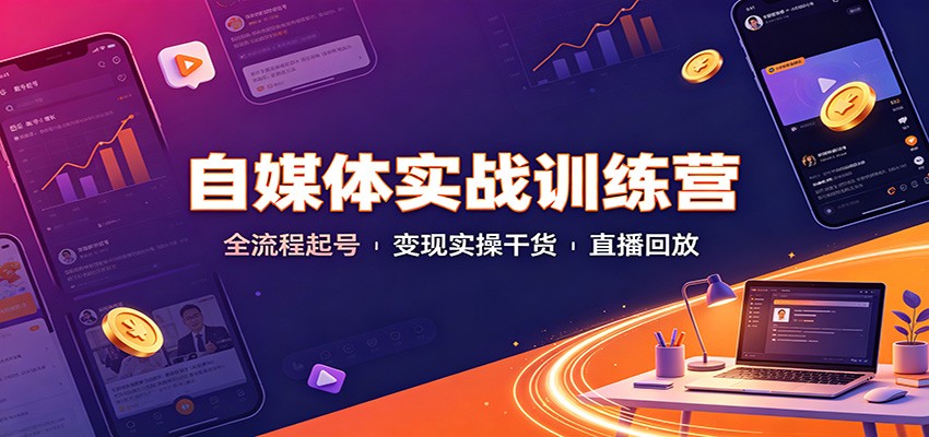 自媒体实战训练营：全流程起号变现实操干货直播回放 
