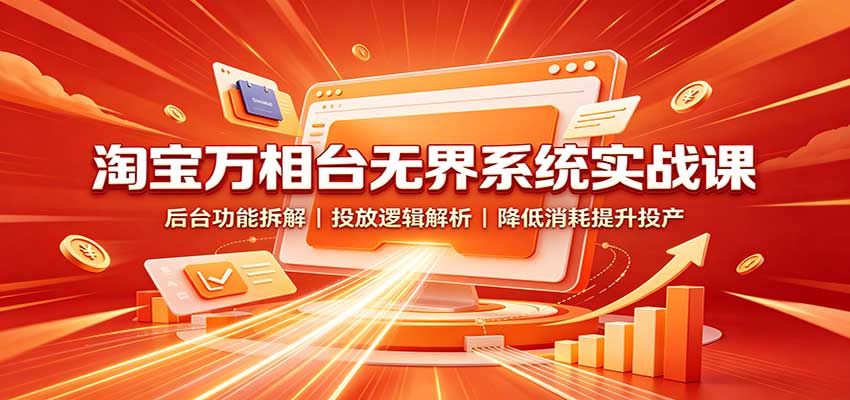 淘宝万相台无界系统实战课：后台功能拆解，投放逻辑解析，降低消耗提升投产 