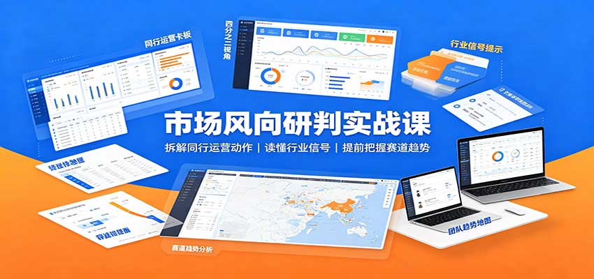 市场风向研判实战课：拆解同行运营动作，读懂行业信号，提前把握赛道趋势 