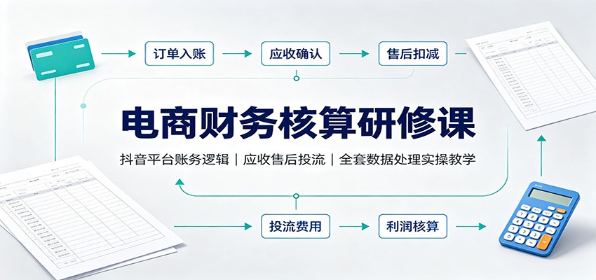 电商财务核算研修课:抖音平台账务逻辑,应收售后投流,全套数据处理实操教学 电商财务核算研修课:抖音平台账务逻辑,应收售后投流,全套数据处理实操教学