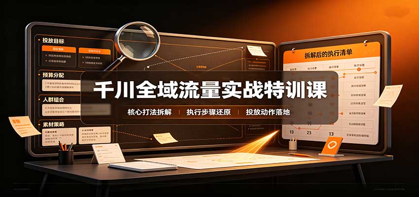 千川全域流量实战特训课：拆解全域投放实操核心打法 