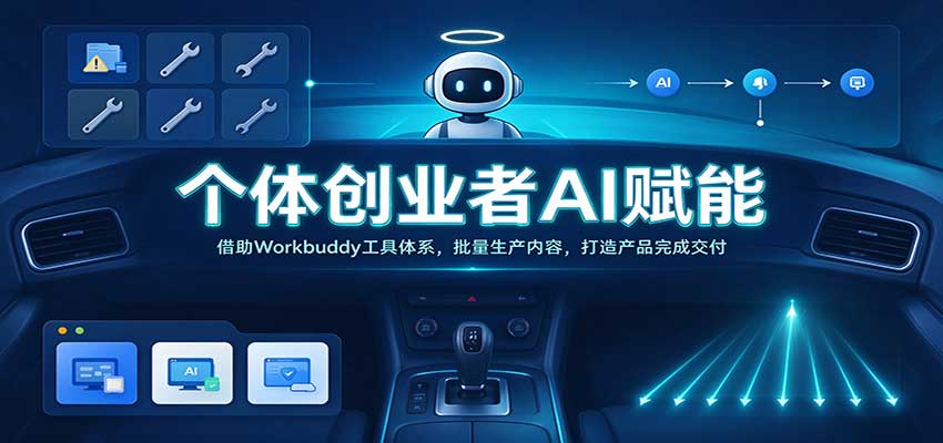个体创业者AI赋能：借助Workbuddy工具体系，批量生产内容，打造产品完成交付 